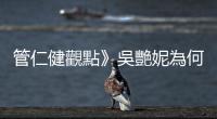 管仁健觀點》吳艷妮為何要搶林雨薇的五星旗？
