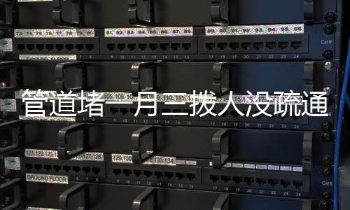 管道堵一月三撥人沒疏通