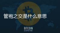 管袍之交是什么意思  管鮑之交故事