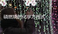 磷燃燒的化學(xué)方程式  磷燃燒的化學(xué)方程式是啥