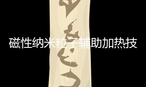 磁性納米粒子輔助加熱技術在魚類解凍中的應用（一）