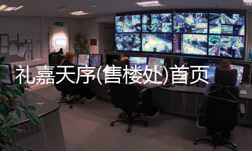 禮嘉天序(售樓處)首頁網站