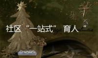社區“一站式” 育人“零距離”