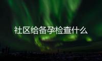 社區給備孕檢查什么