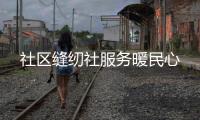 社區縫紉社服務暖民心