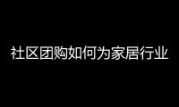社區團購如何為家居行業引流