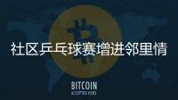 社區(qū)乒乓球賽增進(jìn)鄰里情