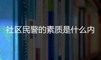 社區民警的素質是什么內容 社區民警的素質是什么