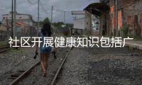 社區(qū)開(kāi)展健康知識(shí)包括廣廈南社區(qū)健康知識(shí)的具體內(nèi)容