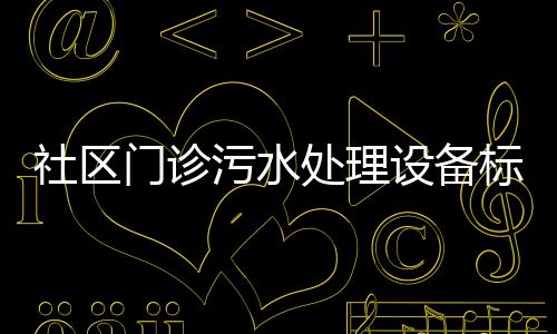 社區(qū)門(mén)診污水處理設(shè)備標(biāo)準(zhǔn)