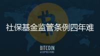 社?；鸨O(jiān)管條例四年難出臺 將先降格部委規(guī)章
