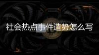 社會熱點事件造勢怎么寫和社會熱點事件造勢的情況說明