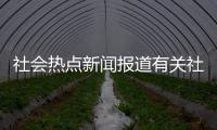 社會(huì)熱點(diǎn)新聞報(bào)道有關(guān)社會(huì)新聞熱點(diǎn)事件博主的詳細(xì)內(nèi)容