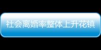 社會離婚率整體上升花鎮情感專家深度解析【兩性&情感】風尚中國網