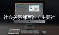 社會關系都寫誰（主要社會關系成員寫誰）