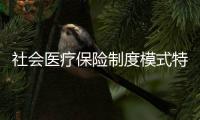 社會醫療保險制度模式特點（社會醫療保險制度）