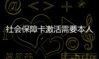 社會保障卡激活需要本人嗎，社會保障卡激活