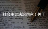 社會主義法治國家（關于社會主義法治國家的基本情況說明介紹）