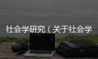 社會學研究（關于社會學研究的基本情況說明介紹）