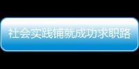 社會實踐鋪就成功求職路 ——“我的就業(yè)故事”系列報道之七