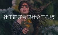 社工證好考嗎社會工作師證有什么用？