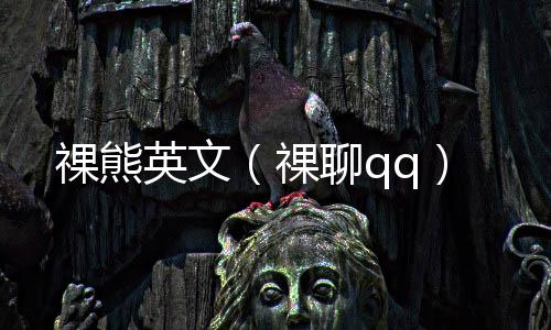 祼熊英文（祼聊qq）