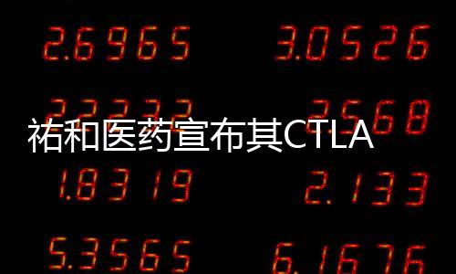 祐和醫藥宣布其CTLA