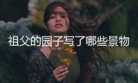 祖父的園子寫了哪些景物 祖父的園子中有哪些景物
