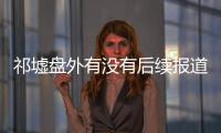 祁墟盤外有沒有后續(xù)報道?