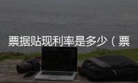 票據貼現利率是多少（票據貼現利率）