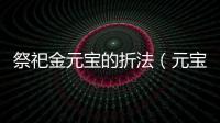 祭祀金元寶的折法（元寶的折法）