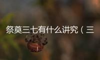 祭奠三七有什么講究（三七五七祭奠用什么）