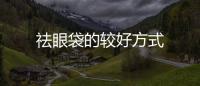 祛眼袋的較好方式