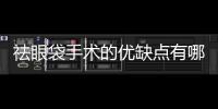 祛眼袋手術(shù)的優(yōu)缺點有哪些