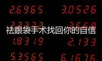 祛眼袋手術找回你的自信