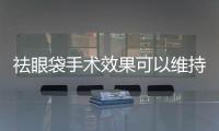 祛眼袋手術(shù)效果可以維持多久