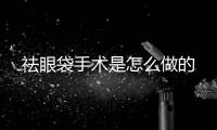 祛眼袋手術是怎么做的