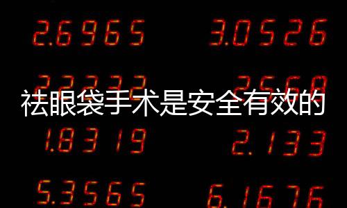 祛眼袋手術是安全有效的嗎？