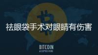 祛眼袋手術對眼睛有傷害嗎