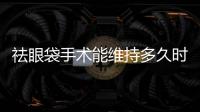 祛眼袋手術能維持多久時間？