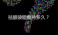 祛眼袋能維持多久？