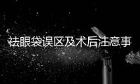祛眼袋誤區及術后注意事項