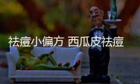 祛痘小偏方 西瓜皮祛痘法 妙