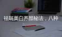 祛斑美白養(yǎng)顏秘法，八種幫助高效祛斑的養(yǎng)顏秘方祛斑