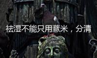 祛濕不能只用薏米，分清濕熱寒濕，有的濕氣要用白術(shù)