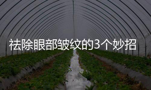 祛除眼部皺紋的3個(gè)妙招