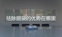 祛除眼袋的優勢在哪里