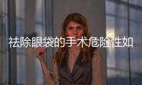 祛除眼袋的手術(shù)危險(xiǎn)性如何降低