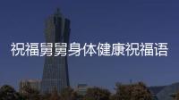 祝福舅舅身體健康祝福語以及舅舅的健康知識的情況分析
