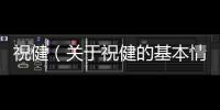 祝?。P于祝健的基本情況說明介紹）
